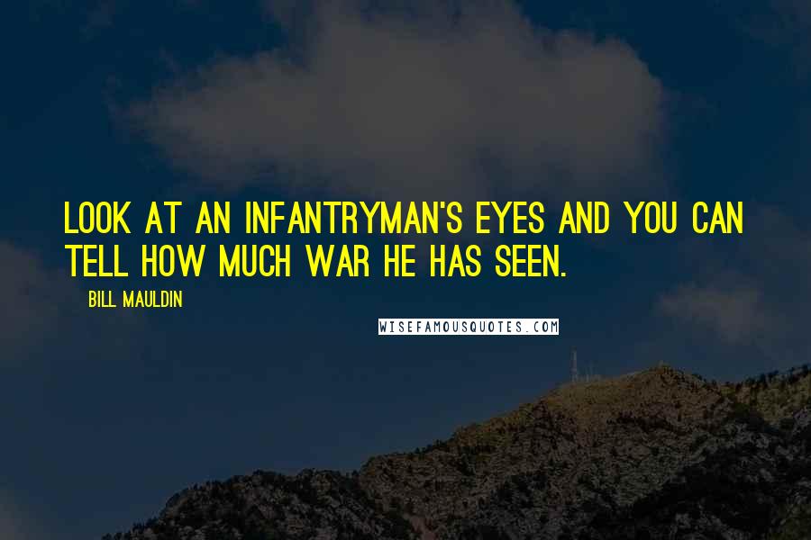 Bill Mauldin Quotes: Look at an infantryman's eyes and you can tell how much war he has seen.