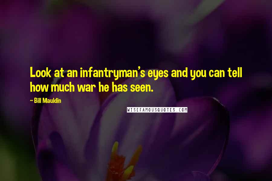Bill Mauldin Quotes: Look at an infantryman's eyes and you can tell how much war he has seen.