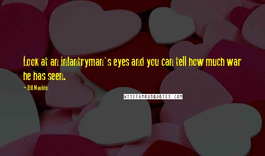 Bill Mauldin Quotes: Look at an infantryman's eyes and you can tell how much war he has seen.