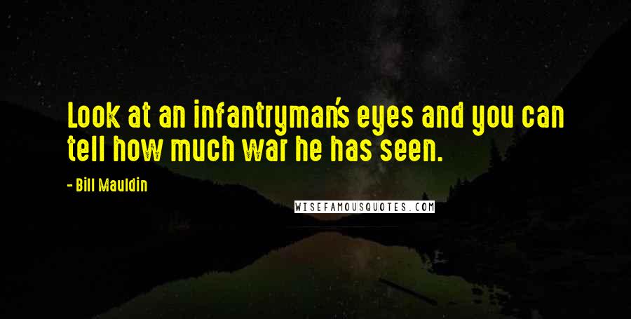 Bill Mauldin Quotes: Look at an infantryman's eyes and you can tell how much war he has seen.