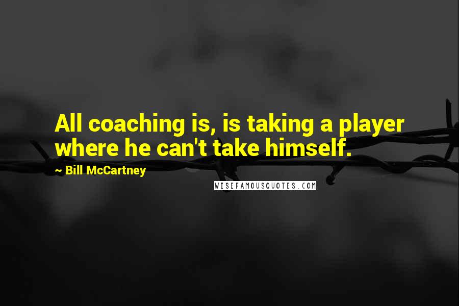 Bill McCartney Quotes: All coaching is, is taking a player where he can't take himself.
