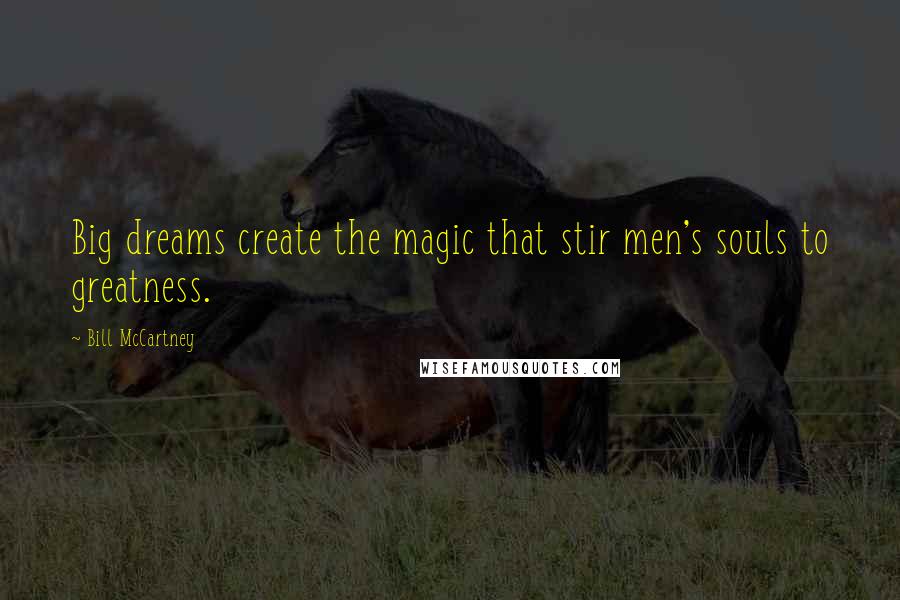 Bill McCartney Quotes: Big dreams create the magic that stir men's souls to greatness.