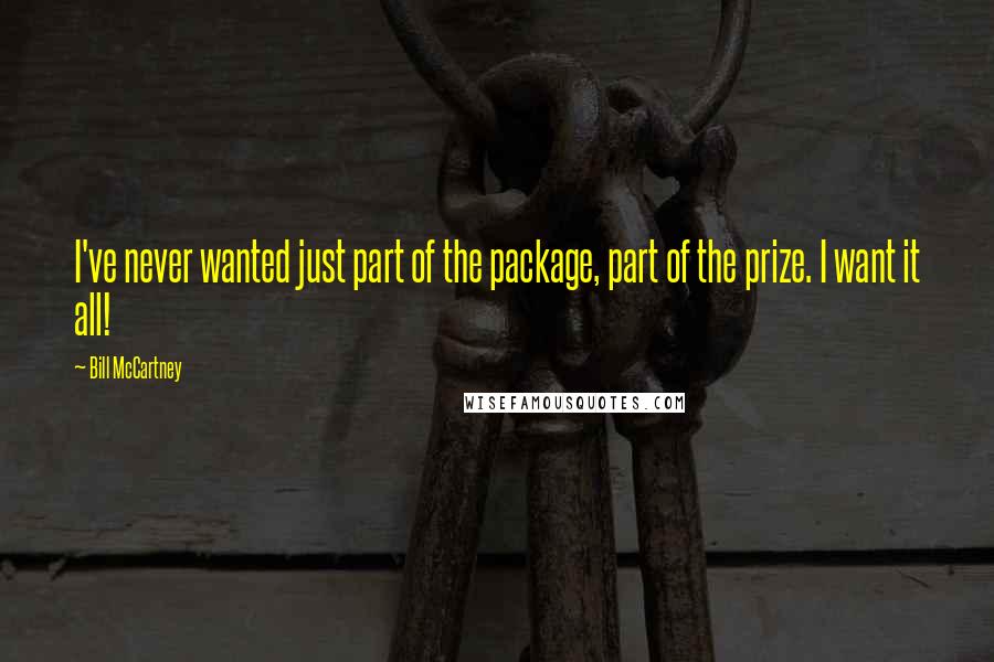 Bill McCartney Quotes: I've never wanted just part of the package, part of the prize. I want it all!