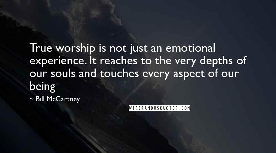 Bill McCartney Quotes: True worship is not just an emotional experience. It reaches to the very depths of our souls and touches every aspect of our being