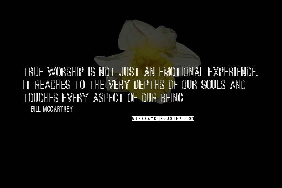 Bill McCartney Quotes: True worship is not just an emotional experience. It reaches to the very depths of our souls and touches every aspect of our being