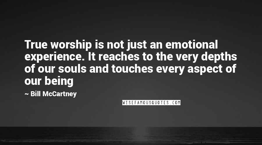 Bill McCartney Quotes: True worship is not just an emotional experience. It reaches to the very depths of our souls and touches every aspect of our being
