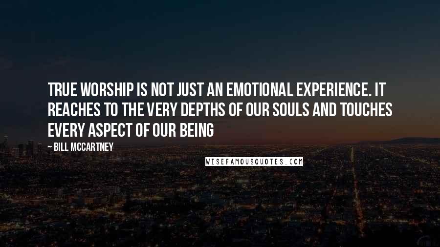 Bill McCartney Quotes: True worship is not just an emotional experience. It reaches to the very depths of our souls and touches every aspect of our being