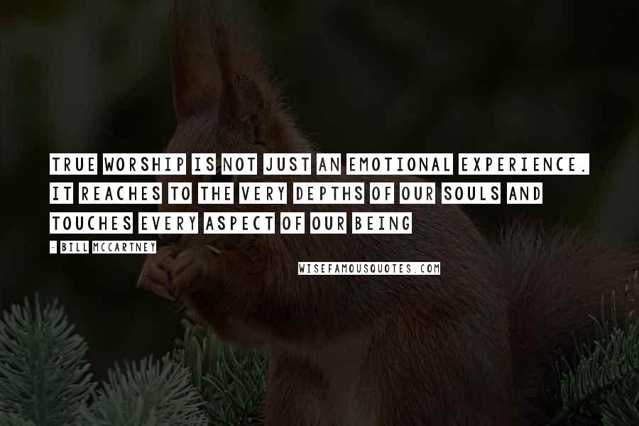 Bill McCartney Quotes: True worship is not just an emotional experience. It reaches to the very depths of our souls and touches every aspect of our being