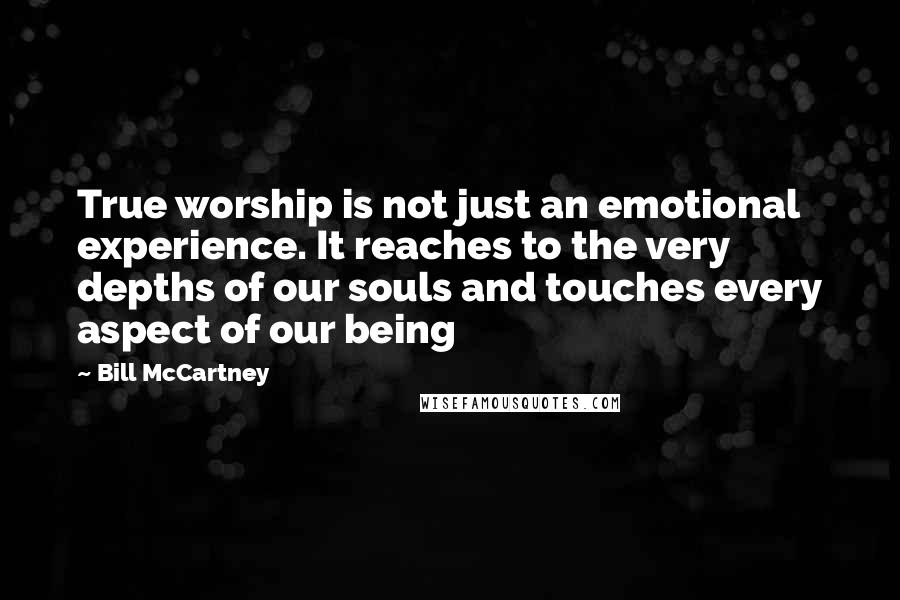 Bill McCartney Quotes: True worship is not just an emotional experience. It reaches to the very depths of our souls and touches every aspect of our being