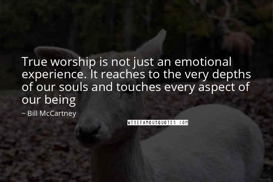 Bill McCartney Quotes: True worship is not just an emotional experience. It reaches to the very depths of our souls and touches every aspect of our being