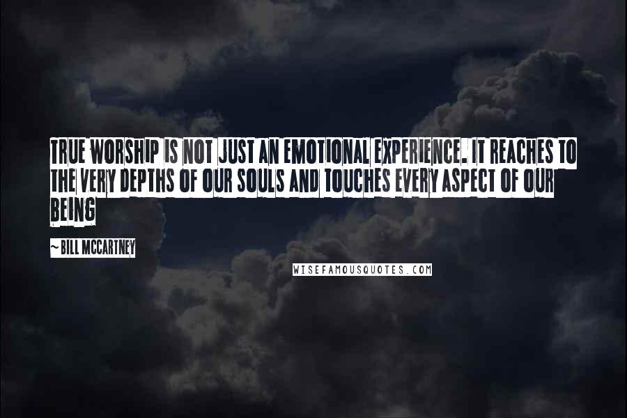 Bill McCartney Quotes: True worship is not just an emotional experience. It reaches to the very depths of our souls and touches every aspect of our being