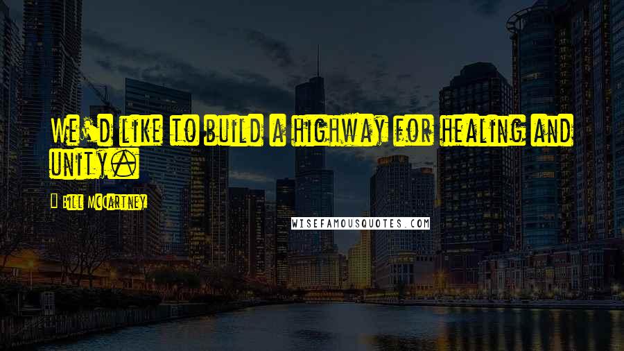 Bill McCartney Quotes: We'd like to build a highway for healing and unity.