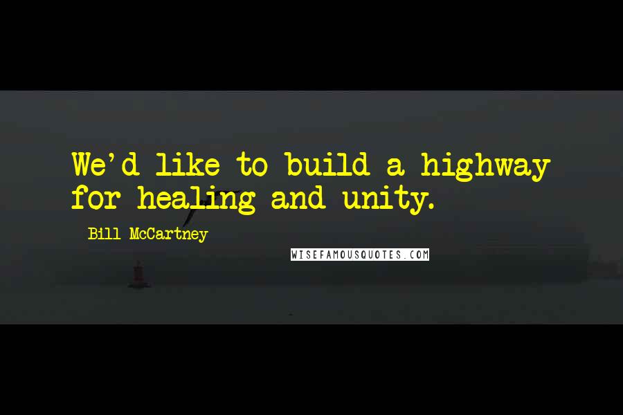 Bill McCartney Quotes: We'd like to build a highway for healing and unity.