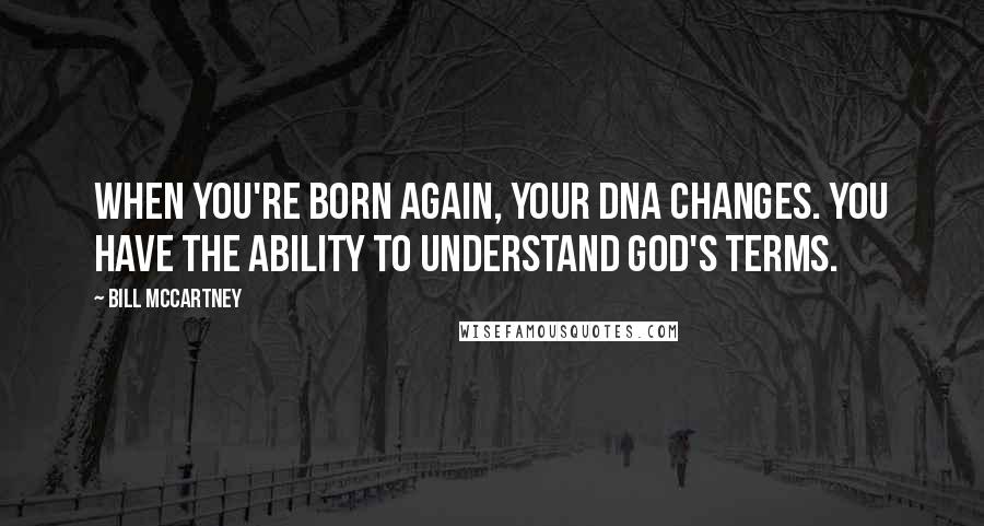 Bill McCartney Quotes: When you're born again, your DNA changes. You have the ability to understand God's terms.