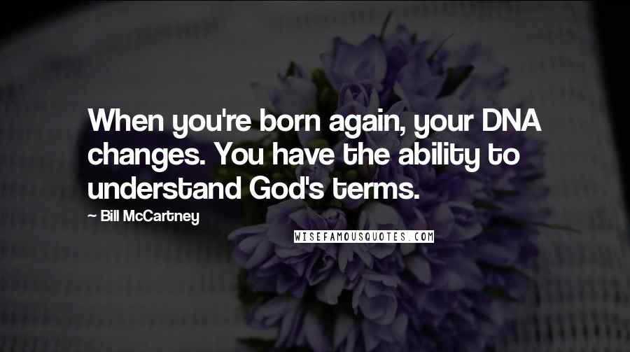 Bill McCartney Quotes: When you're born again, your DNA changes. You have the ability to understand God's terms.