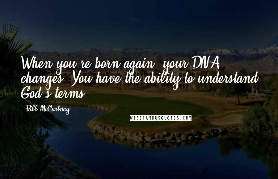 Bill McCartney Quotes: When you're born again, your DNA changes. You have the ability to understand God's terms.