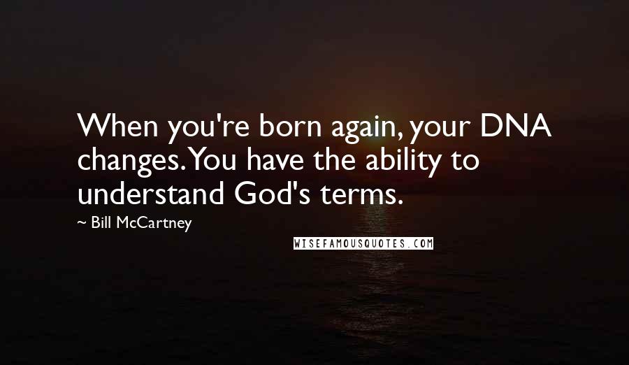 Bill McCartney Quotes: When you're born again, your DNA changes. You have the ability to understand God's terms.