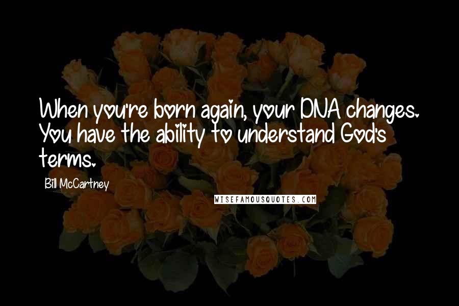 Bill McCartney Quotes: When you're born again, your DNA changes. You have the ability to understand God's terms.