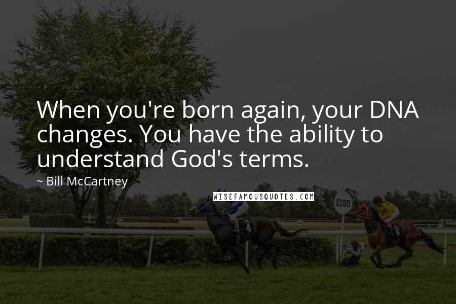 Bill McCartney Quotes: When you're born again, your DNA changes. You have the ability to understand God's terms.