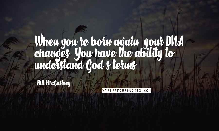 Bill McCartney Quotes: When you're born again, your DNA changes. You have the ability to understand God's terms.