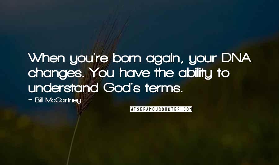 Bill McCartney Quotes: When you're born again, your DNA changes. You have the ability to understand God's terms.