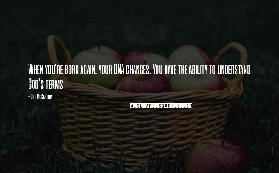 Bill McCartney Quotes: When you're born again, your DNA changes. You have the ability to understand God's terms.