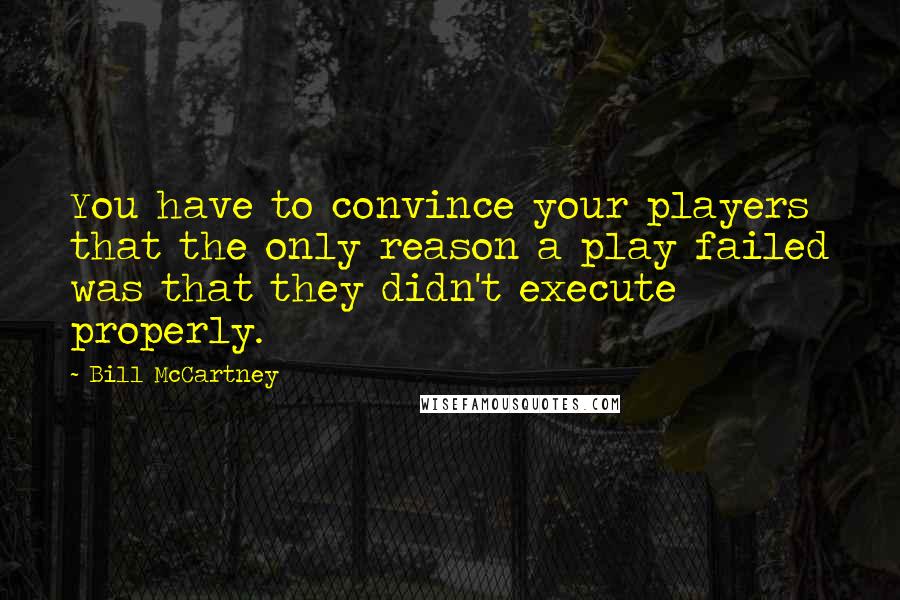 Bill McCartney Quotes: You have to convince your players that the only reason a play failed was that they didn't execute properly.