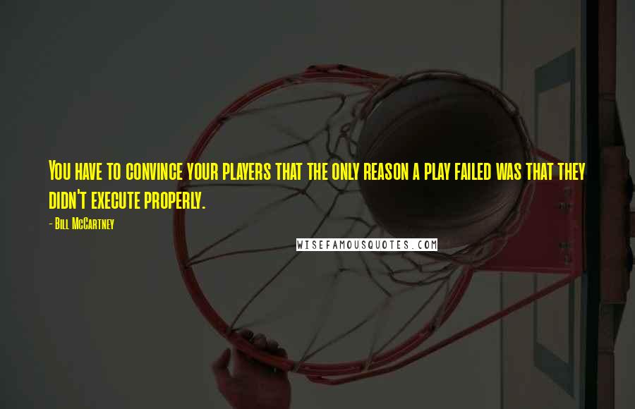 Bill McCartney Quotes: You have to convince your players that the only reason a play failed was that they didn't execute properly.