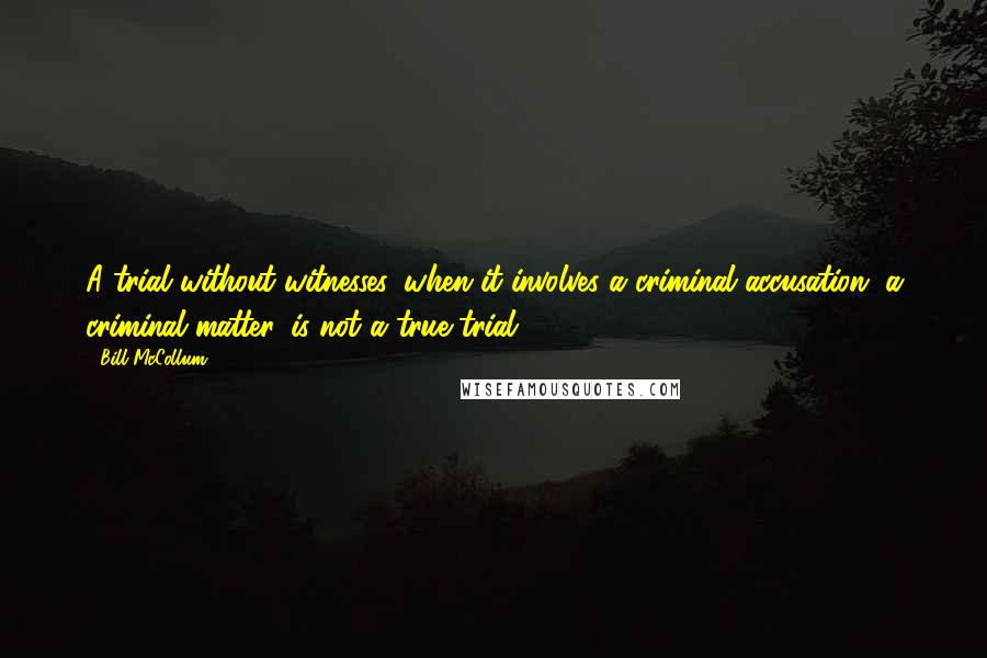 Bill McCollum Quotes: A trial without witnesses, when it involves a criminal accusation, a criminal matter, is not a true trial.