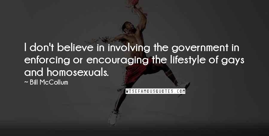 Bill McCollum Quotes: I don't believe in involving the government in enforcing or encouraging the lifestyle of gays and homosexuals.