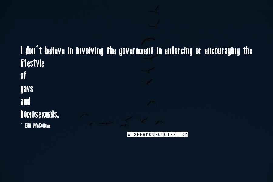 Bill McCollum Quotes: I don't believe in involving the government in enforcing or encouraging the lifestyle of gays and homosexuals.
