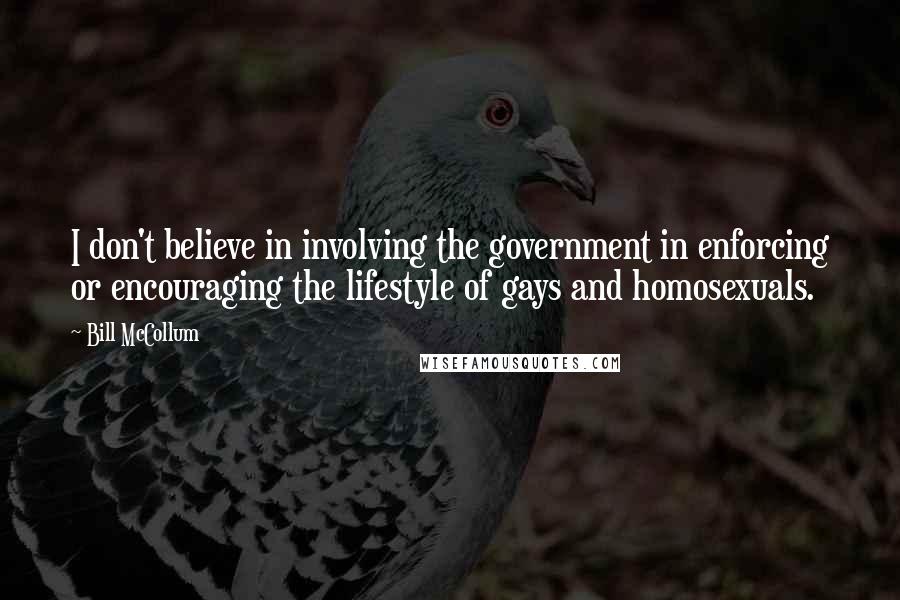 Bill McCollum Quotes: I don't believe in involving the government in enforcing or encouraging the lifestyle of gays and homosexuals.