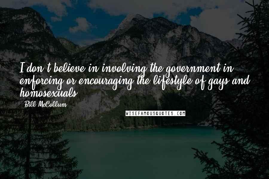 Bill McCollum Quotes: I don't believe in involving the government in enforcing or encouraging the lifestyle of gays and homosexuals.