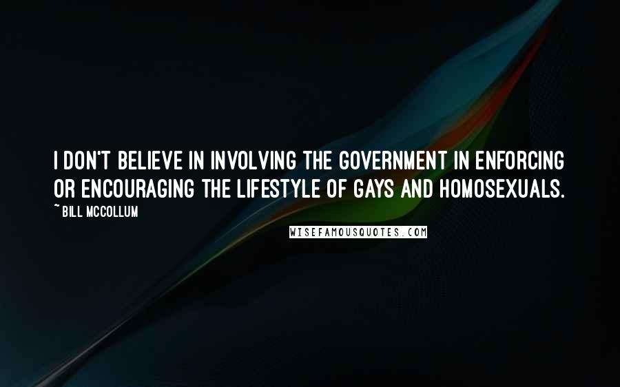 Bill McCollum Quotes: I don't believe in involving the government in enforcing or encouraging the lifestyle of gays and homosexuals.