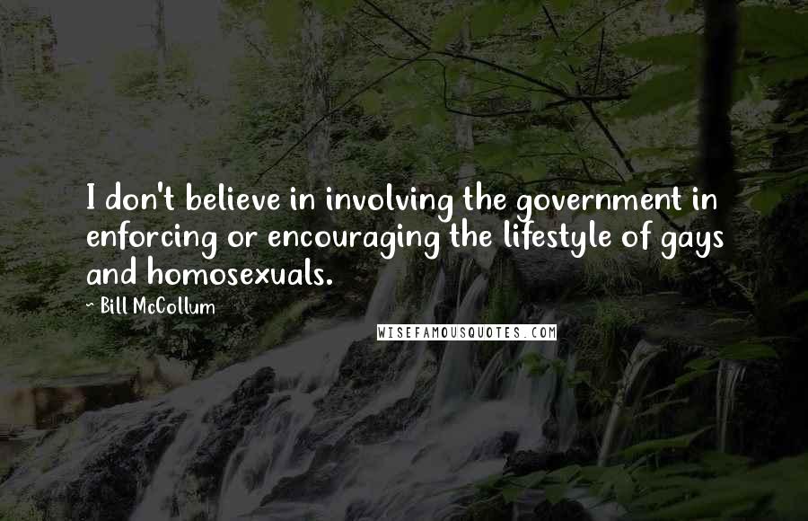 Bill McCollum Quotes: I don't believe in involving the government in enforcing or encouraging the lifestyle of gays and homosexuals.