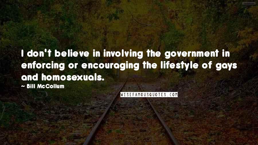 Bill McCollum Quotes: I don't believe in involving the government in enforcing or encouraging the lifestyle of gays and homosexuals.