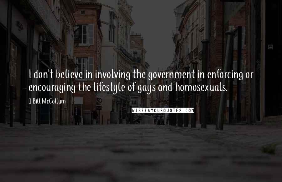 Bill McCollum Quotes: I don't believe in involving the government in enforcing or encouraging the lifestyle of gays and homosexuals.