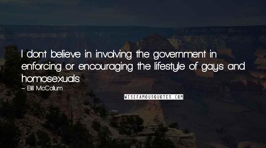 Bill McCollum Quotes: I don't believe in involving the government in enforcing or encouraging the lifestyle of gays and homosexuals.