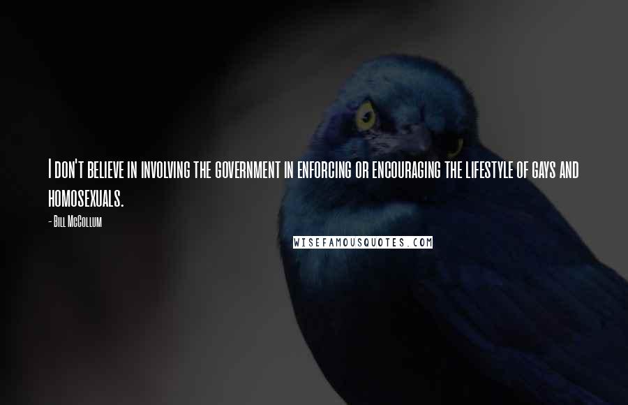 Bill McCollum Quotes: I don't believe in involving the government in enforcing or encouraging the lifestyle of gays and homosexuals.