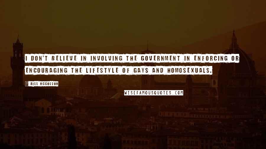 Bill McCollum Quotes: I don't believe in involving the government in enforcing or encouraging the lifestyle of gays and homosexuals.