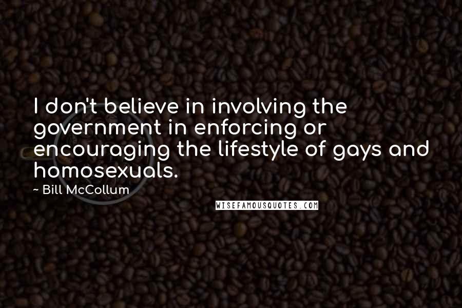Bill McCollum Quotes: I don't believe in involving the government in enforcing or encouraging the lifestyle of gays and homosexuals.