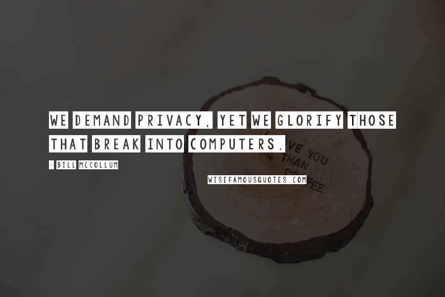 Bill McCollum Quotes: We demand privacy, yet we glorify those that break into computers.