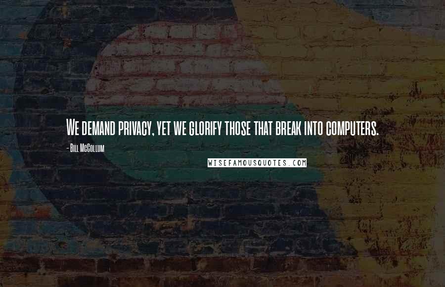 Bill McCollum Quotes: We demand privacy, yet we glorify those that break into computers.