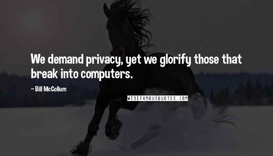 Bill McCollum Quotes: We demand privacy, yet we glorify those that break into computers.