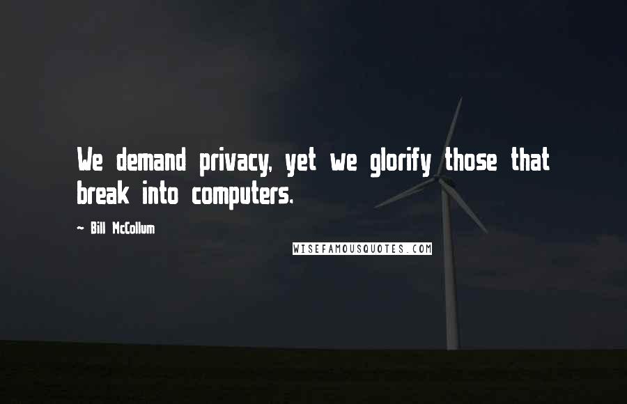 Bill McCollum Quotes: We demand privacy, yet we glorify those that break into computers.