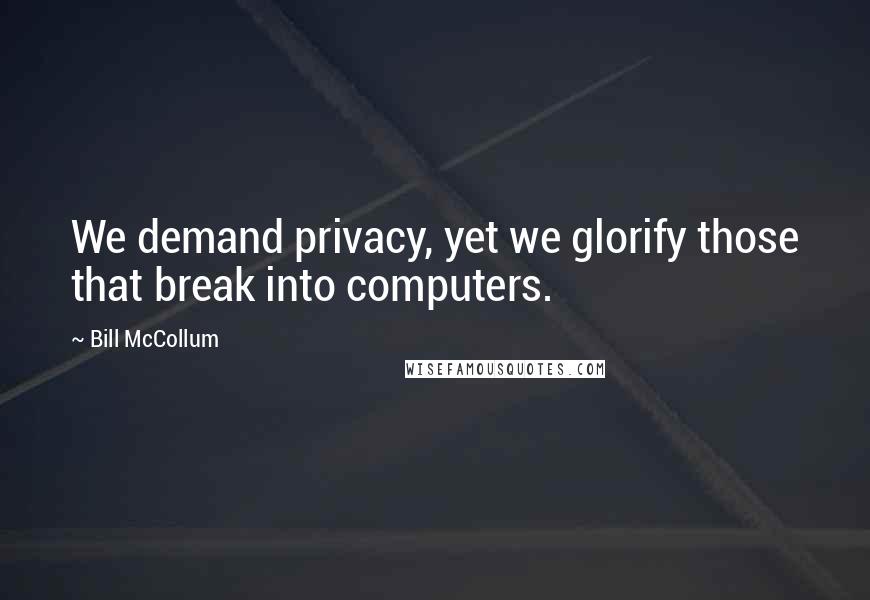 Bill McCollum Quotes: We demand privacy, yet we glorify those that break into computers.