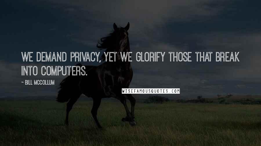 Bill McCollum Quotes: We demand privacy, yet we glorify those that break into computers.