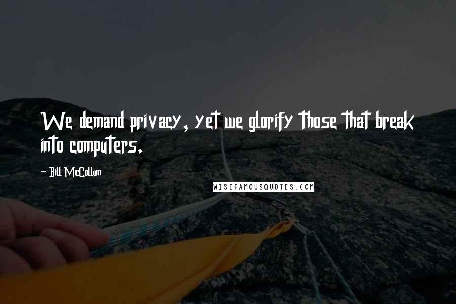 Bill McCollum Quotes: We demand privacy, yet we glorify those that break into computers.