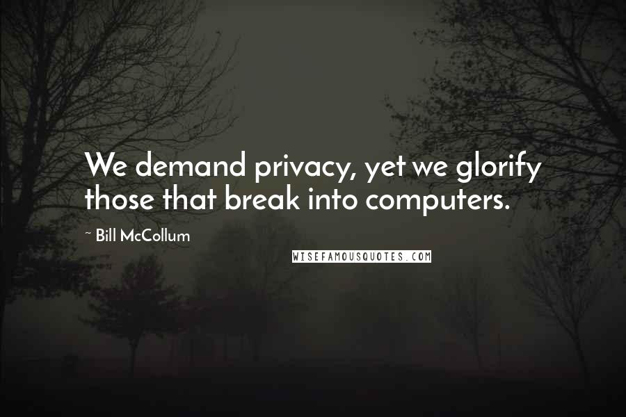 Bill McCollum Quotes: We demand privacy, yet we glorify those that break into computers.