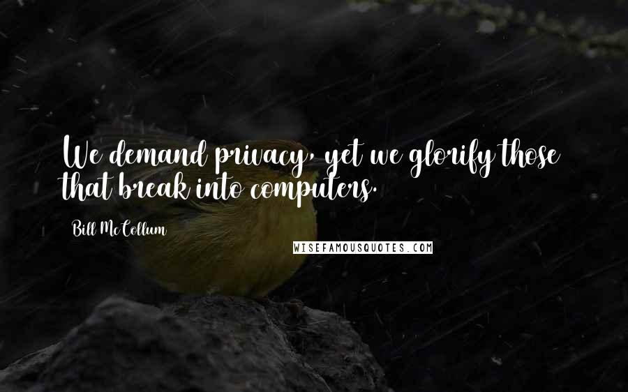 Bill McCollum Quotes: We demand privacy, yet we glorify those that break into computers.